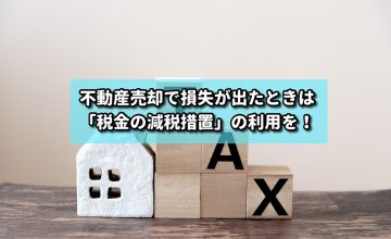 不動産売却で損失が出たときは「税金の減税措置」の利用を！