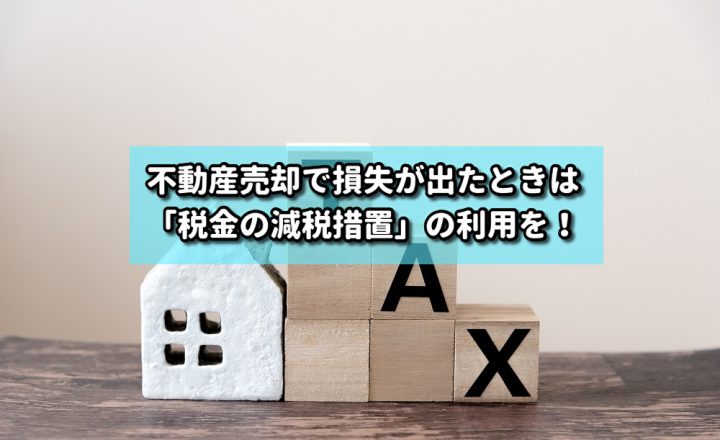 不動産売却で損失が出たときは「税金の減税措置」の利用を！