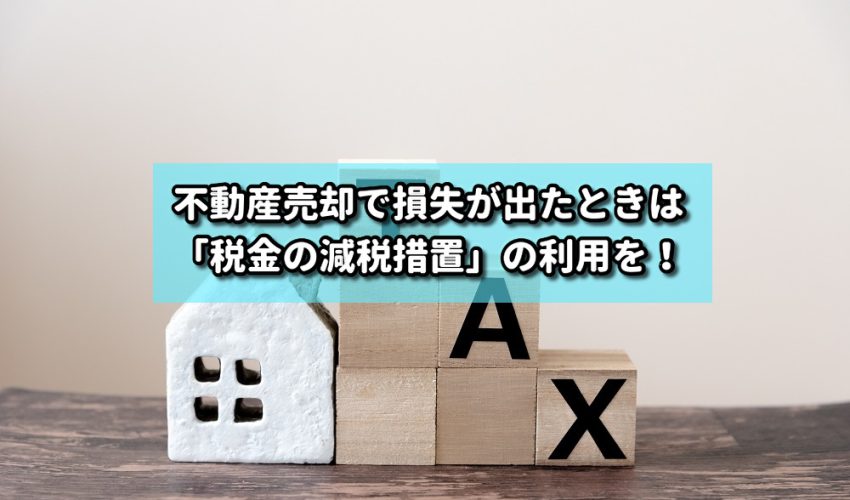 不動産売却で損失が出たときは「税金の減税措置」の利用を！