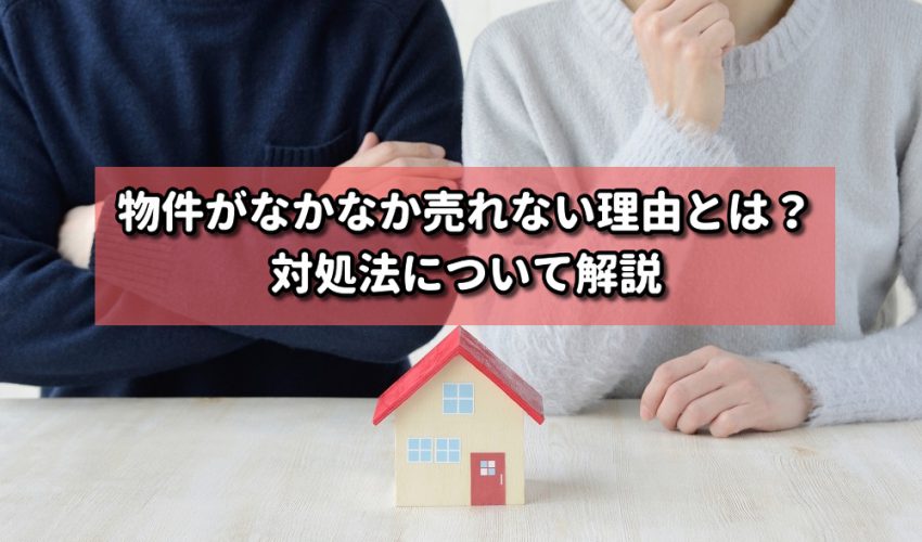 物件がなかなか売れない理由とは？対処法について解説