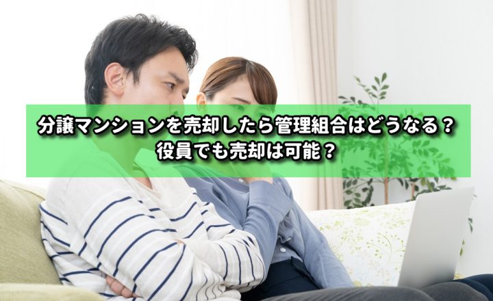 分譲マンションを売却したら管理組合はどうなる？役員でも売却は可能？