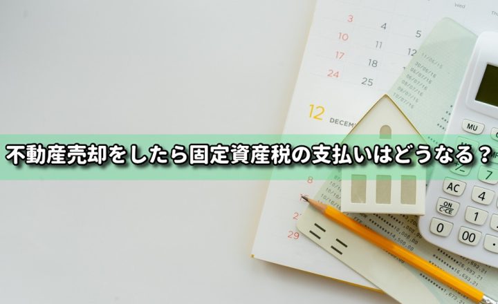 不動産売却をしたら固定資産税の支払いはどうなる？