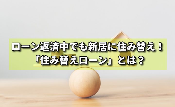 ローン返済中でも新居に住み替え！「住み替えローン」とは？