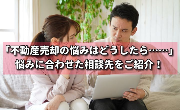 「不動産売却の悩みはどうしたら……」悩みに合わせた相談先をご紹介！