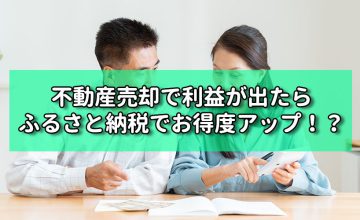 不動産売却で利益が出たらふるさと納税でお得度アップ！？