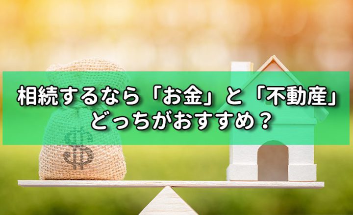 相続するなら「お金」と「不動産」どっちがおすすめ？